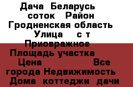 Дача. Беларусь. 12 соток › Район ­ Гродненская область › Улица ­  с/т. Приовражное-1 › Площадь участка ­ 12 › Цена ­ 4 800 000 - Все города Недвижимость » Дома, коттеджи, дачи продажа   . Адыгея респ.,Майкоп г.